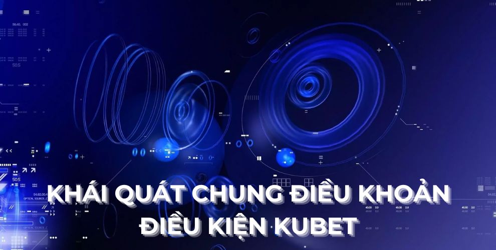 Khái quát chung điều khoản điều kiện Kubet