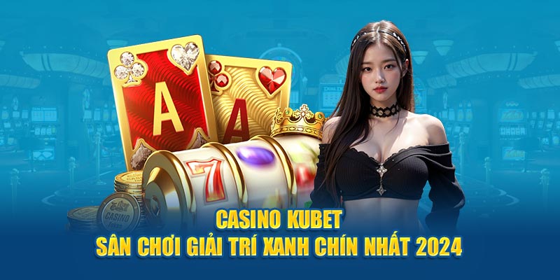 Chào sân thị trường casino trực tuyến với sản phẩm hấp dẫn Ku casino