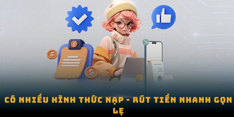 Có nhiều hình thức nạp - rút tiền nhanh gọn lẹ